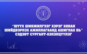 “ШҮҮХ ШИНЖИЛГЭЭГ ХЭРЭГ ХЯНАН ШИЙДВЭРЛЭХ АЖИЛЛАГААНД АШИГЛАХ НЬ” СЭДЭВТ СУРГАЛТ БОЛЛОО