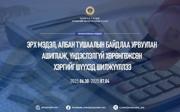 ЭРХ МЭДЭЛ, АЛБАН ТУШААЛЫН БАЙДЛАА УРВУУЛАН АШИГЛАЖ, ҮНДЭСЛЭЛГҮЙ ХӨРӨНГӨЖСӨН ХЭРГИЙГ ШҮҮХЭД ШИЛЖҮҮЛЛЭЭ