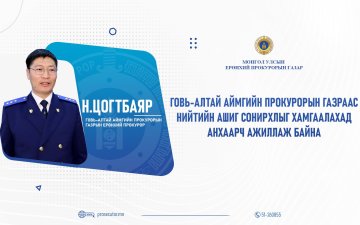 Н.ЦОГТБАЯР: ГОВЬ-АЛТАЙ АЙМГИЙН ПРОКУРОРЫН ГАЗРААС НИЙТИЙН АШИГ СОНИРХЛЫГ ХАМГААЛАХАД АНХААРЧ АЖИЛЛАЖ БАЙНА