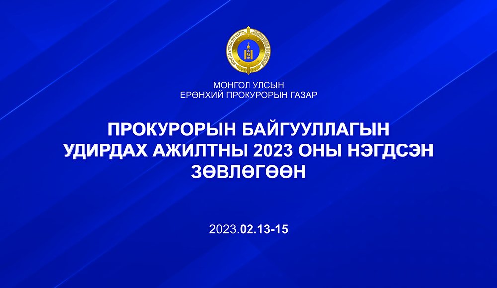 ПРОКУРОРЫН БАЙГУУЛЛАГЫН УДИРДАХ АЖИЛТНЫ 2023 ОНЫ НЭГДСЭН ЗӨВЛӨГӨӨН ЭХЭЛЛЭЭ