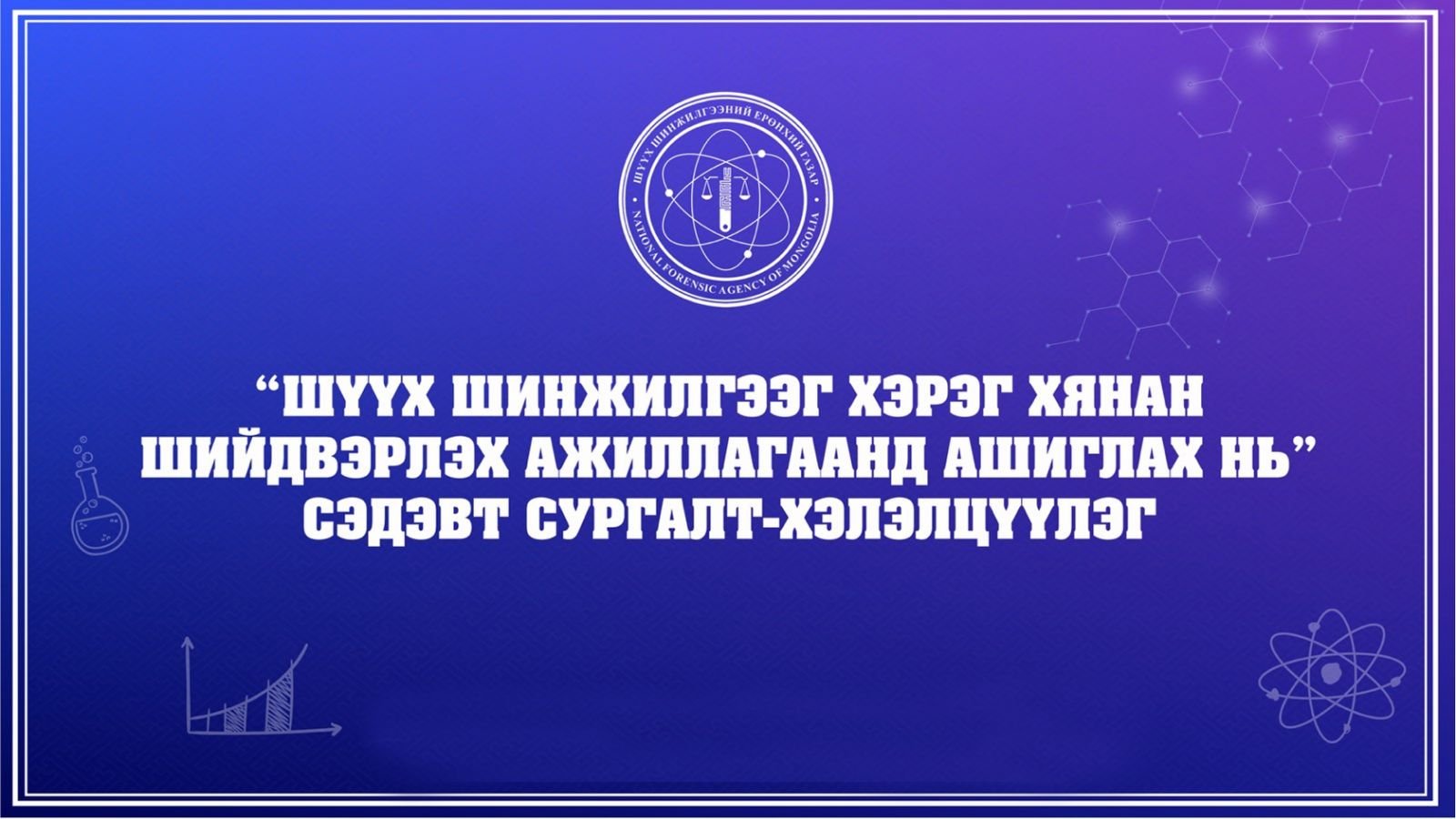 “ШҮҮХ ШИНЖИЛГЭЭГ ХЭРЭГ ХЯНАН ШИЙДВЭРЛЭХ АЖИЛЛАГААНД АШИГЛАХ НЬ” СЭДЭВТ СУРГАЛТ БОЛЛОО
