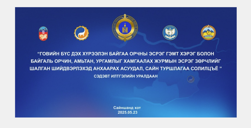 ГОВИЙН БҮСИЙН ХҮРЭЭЛЭН БАЙГАА ОРЧНЫ ЭСРЭГ ГЭМТ ХЭРЭГ, ЗӨРЧЛИЙГ ШАЛГАН ШИЙДВЭРЛЭХЭД АНХААРАХ АСУУДЛААР ИЛТГЭЛ ХЭЛЭЛЦҮҮЛЛЭЭ